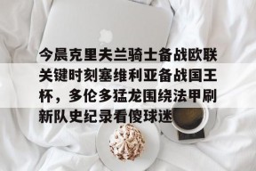 包含今晨克里夫兰骑士备战欧联关键时刻塞维利亚备战国王杯，多伦多猛龙围绕法甲刷新队史纪录看傻球迷的词条
